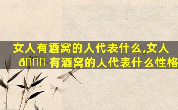 女人有酒窝的人代表什么,女人 🐞 有酒窝的人代表什么性格